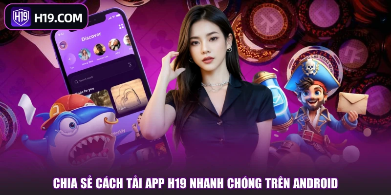 Chia sẻ cách tải app H19 nhanh chóng trên Android