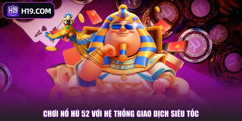 Chơi nổ hũ 52 với hệ thống giao dịch siêu tốc