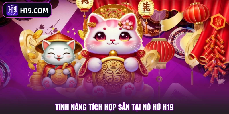 Tính năng tích hợp sẵn tại nổ hũ H19